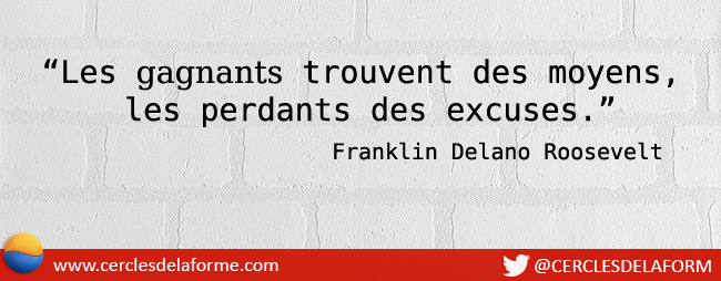 "Les gagnants trouvent des moyens, les perdants des excuses" - Franklin Delano Roosevelt