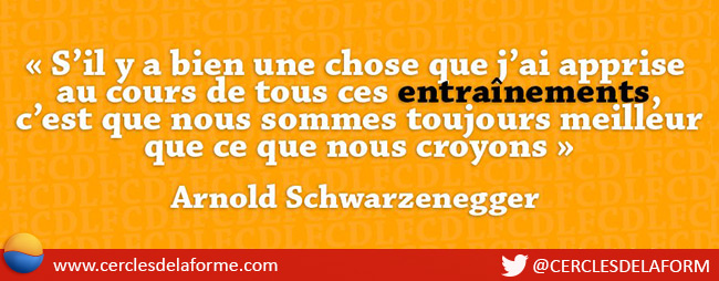 "S'il y a bien une chose que j'ai apprise au cours de tous ces entraînements, c'est que nous sommes toujours meilleur que ce que nous croyons" - Arnold Schwarzenegger