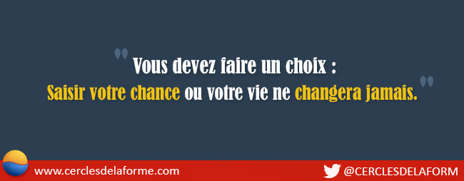 Vous devez faire un choix: Saisir votre chance ou votre vie ne changera jamais.